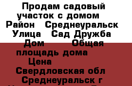 Продам садовый участок с домом. › Район ­ Среднеуральск › Улица ­ Сад Дружба › Дом ­ 32 › Общая площадь дома ­ 60 › Цена ­ 1 500 000 - Свердловская обл., Среднеуральск г. Недвижимость » Дома, коттеджи, дачи продажа   